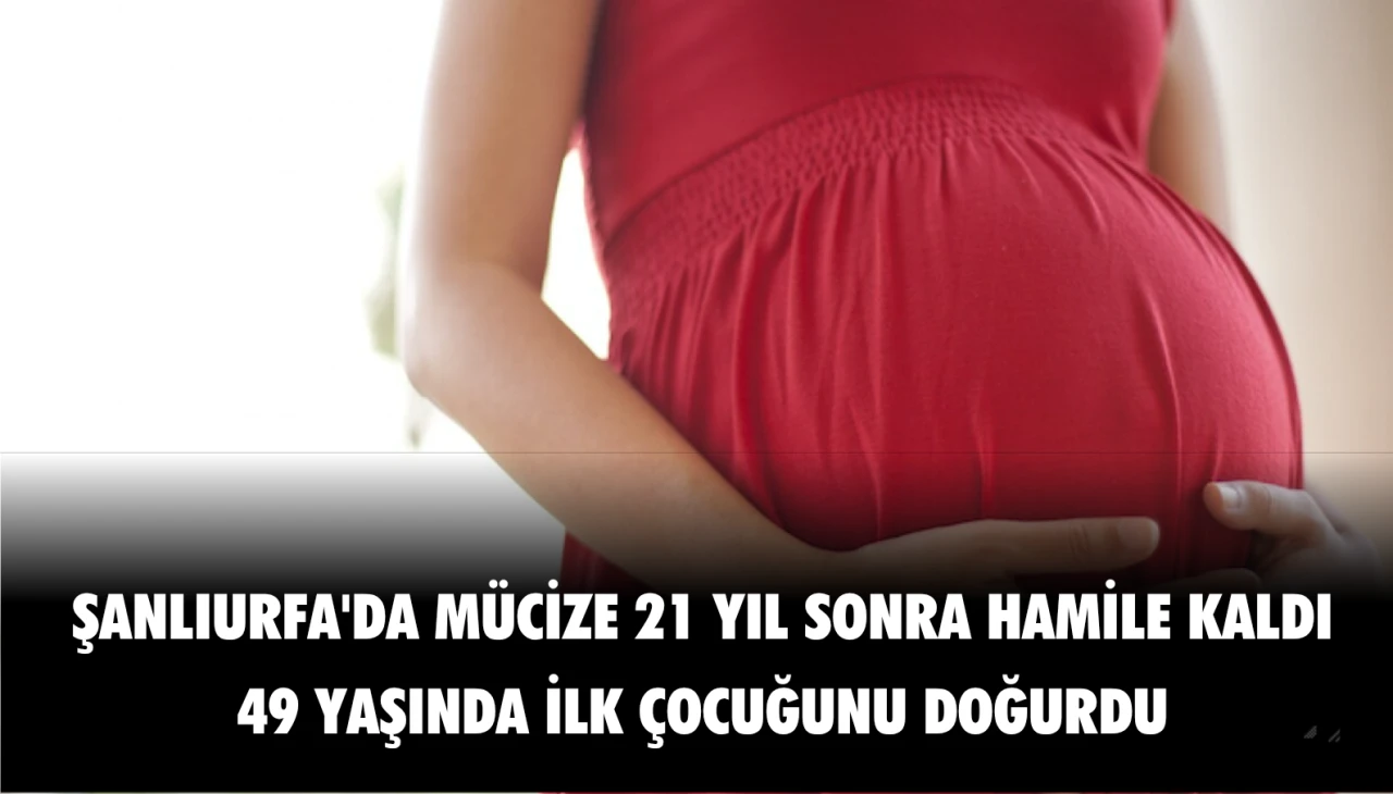 21 Yıl Sonra 49 Yaşında Doğum Yaptı Şanlıurfa'daki çiftin sevinci yürekleri ısıttı.